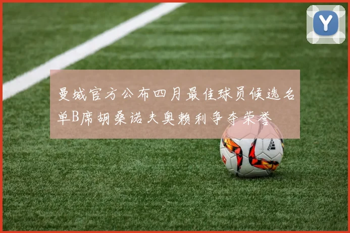曼城官方公布四月最佳球员候选名单B席胡桑诺夫奥赖利争夺荣誉