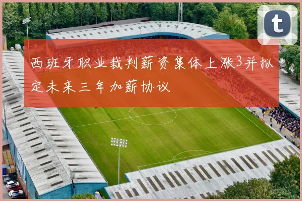 西班牙职业裁判薪资集体上涨3并拟定未来三年加薪协议
