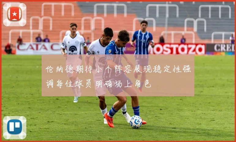 伦纳德期待小个阵容展现稳定性强调每位球员明确场上角色