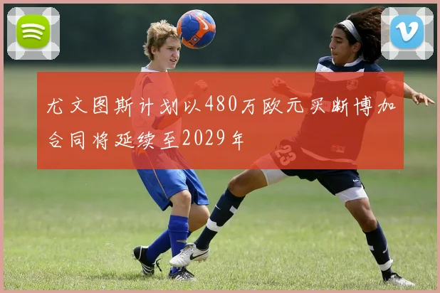 尤文图斯计划以480万欧元买断博加合同将延续至2029年
