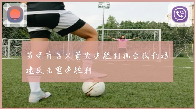 芬奇直言火箭失去胜利机会我们迅速反击重夺胜利