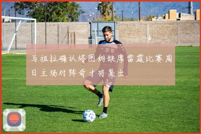 马祖拉确认塔图姆缺席雷霆比赛周日主场对阵奇才将复出
